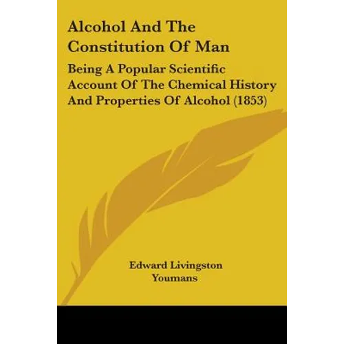 Alcohol And The Constitution Of Man: Being A Popular Scientific Account Of The Chemical History And Properties Of Alcohol (1853) - Paperback