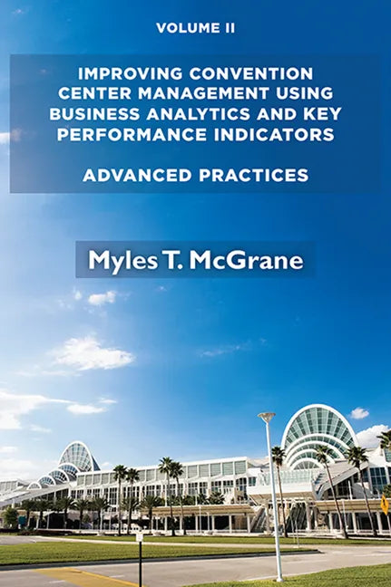 Improving Convention Center Management Using Business Analytics and Key Performance Indicators, Volume II: Advanced Practices - Paperback