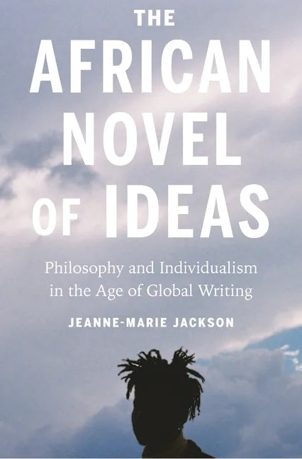 The African Novel of Ideas: Philosophy and Individualism in the Age of Global Writing - Hardcover