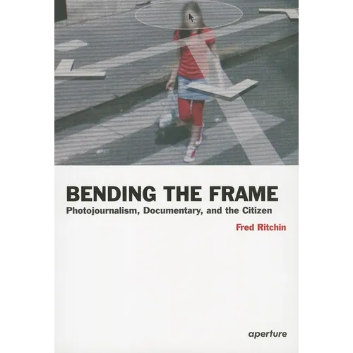 Fred Ritchin: Bending the Frame: Photojournalism, Documentary, and the Citizen - Paperback
