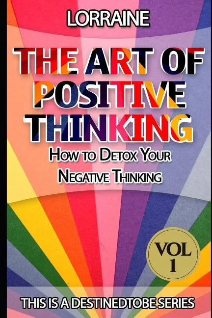 The Art of Positive Thinking: A global pratical guide to help normal people to Free their Minds of unwanted Negative (toxic) Thoughts and restore a - Paperback