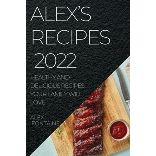 Alex's Recipes 2022: Healthy and Delicious Recipes Your Family Will Love - Paperback