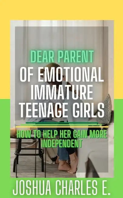 Dear Parent of Emotional Immature Teenage Girls: How to Help Her Gain More Independent - Paperback