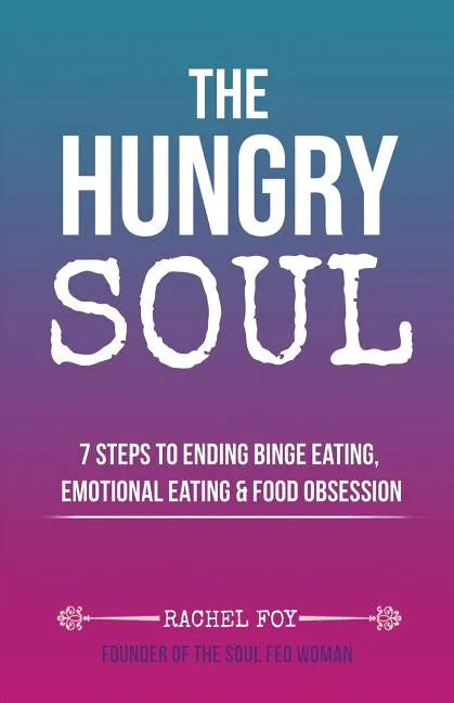 The Hungry Soul: 7 Steps To Ending Binge Eating, Emotional Eating & Food Obsession - Paperback