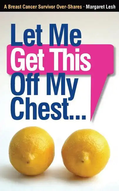 Let Me Get This Off My Chest: A Breast Cancer Survivor Over-Shares - Paperback