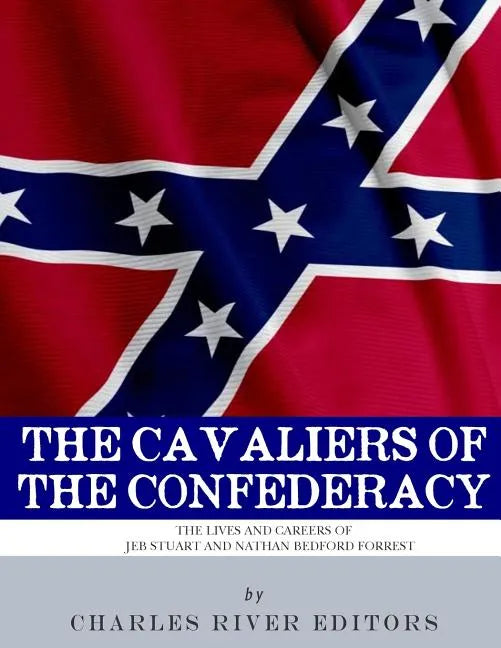 The Cavaliers of the Confederacy: The Lives and Careers of JEB Stuart and Nathan Bedford Forrest - Paperback