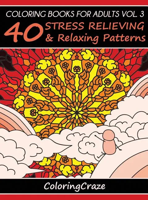 Coloring Books For Adults Volume 3: 40 Stress Relieving And Relaxing Patterns - Hardcover