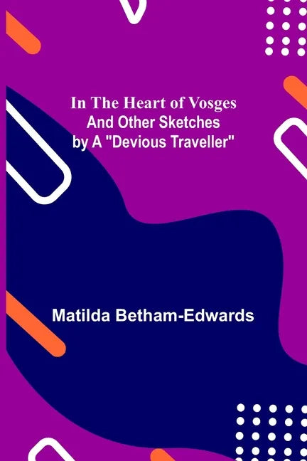 In the Heart of Vosges; And Other Sketches by a "Devious Traveller" - Paperback