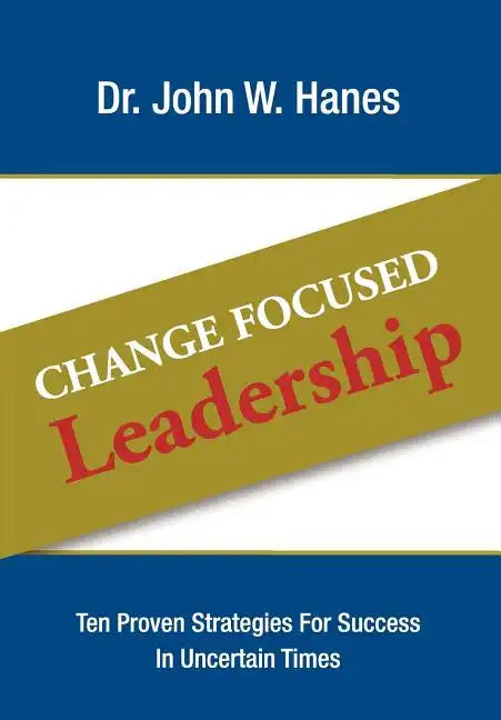 Change Focused Leadership: Ten Proven Strategies for Success in Uncertain Times - Hardcover