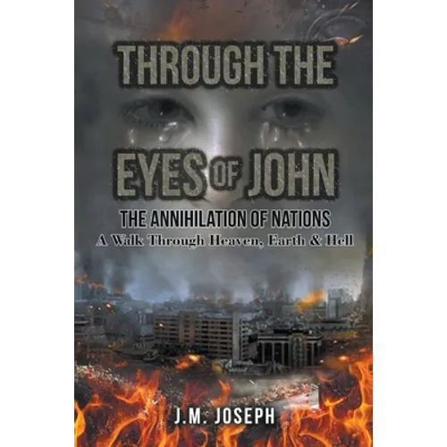 Through the Eyes of John: THE ANNIHILATION OF NATIONS: A Walk Through Heaven, Earth, and Hell - Paperback