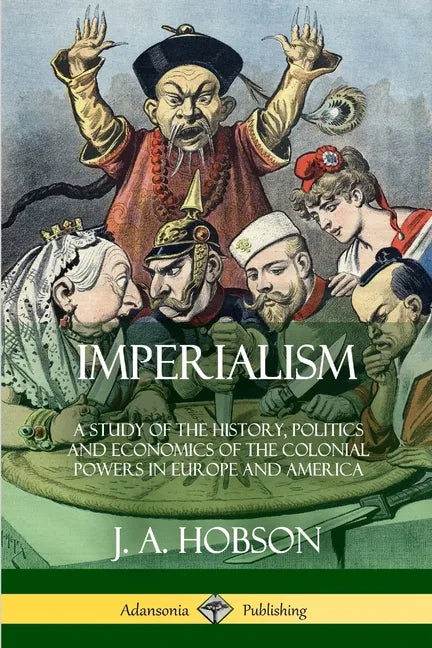 Imperialism: A Study of the History, Politics and Economics of the Colonial Powers in Europe and America - Paperback