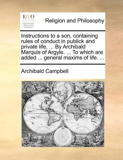 Instructions to a Son, Containing Rules of Conduct in Publick and Private Life, ... by Archibald Marquis of Argyle. ... to Which Are Added ... General - Paperback