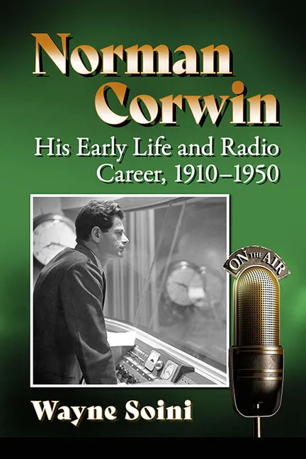 Norman Corwin: His Early Life and Radio Career, 1910-1950 - Paperback