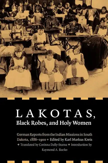 Lakotas, Black Robes, and Holy Women: German Reports from the Indian Missions in South Dakota, 1886-1900 - Paperback