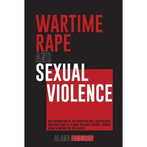 Wartime Rape and Sexual Violence: An Examination of the Perpetrators, Motivations, and Functions of Sexual Violence Against Jewish Women During the Ho - Paperback