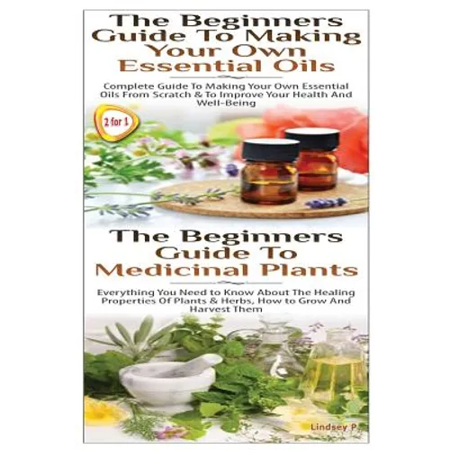 The Beginners Guide to Making Your Own Essential Oils & the Beginners Guide to Medicinal Plants - Paperback