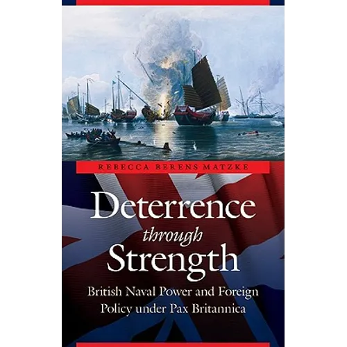 Deterrence Through Strength: British Naval Power and Foreign Policy Under Pax Britannica - Hardcover