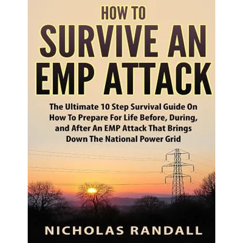 How To Survive An EMP Attack: The Ultimate 10 Step Survival Guide On How To Prepare For Life Before, During, and After an EMP Attack That Brings Dow - Paperback