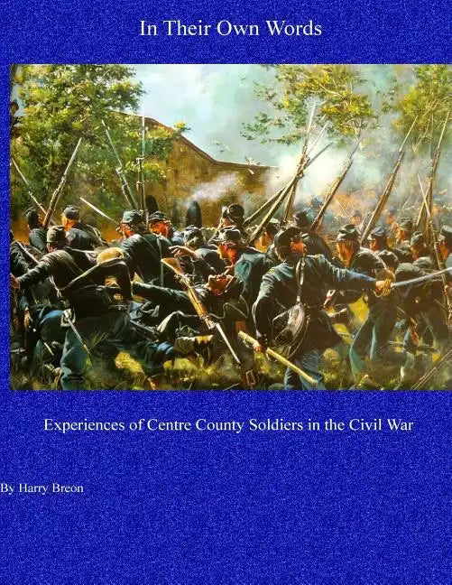 In Their Own Words: Experiences of Centre County Soldiers in the Civil War - Paperback