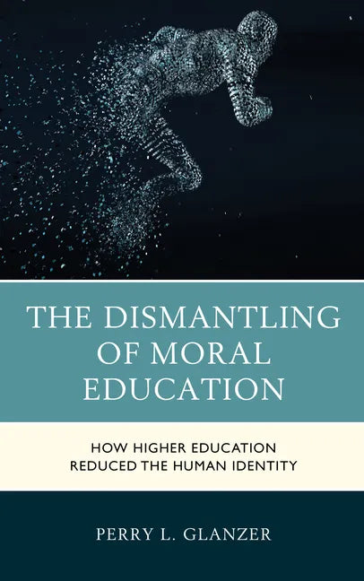 The Dismantling of Moral Education: How Higher Education Reduced the Human Identity - Hardcover