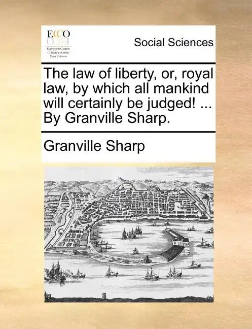 The law of liberty, or, royal law, by which all mankind will certainly be judged! ... By Granville Sharp. - Paperback