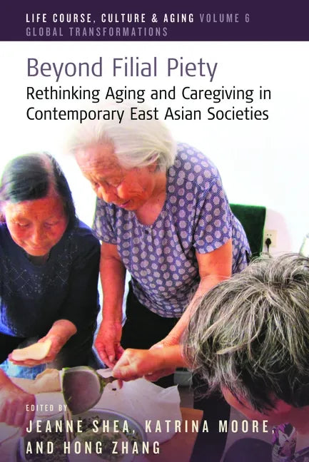 Beyond Filial Piety: Rethinking Aging and Caregiving in Contemporary East Asian Societies - Paperback