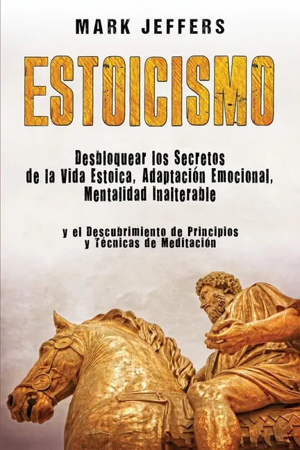Estoicismo: Desbloquear los Secretos de la Vida Estoica, Adaptación Emocional, Mentalidad Inalterable y el Descubrimiento de Princ - Paperback