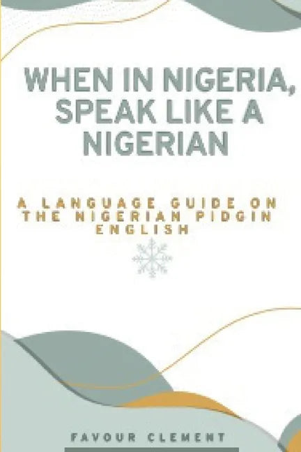 When in Nigeria, Speak Like a Nigerian: A Language Guide on the Nigerian Pidgin English - Paperback
