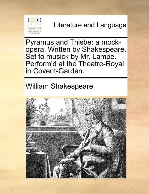Pyramus and Thisbe: A Mock-Opera. Written by Shakespeare. Set to Musick by Mr. Lampe. Perform'd at the Theatre-Royal in Covent-Garden. - Paperback
