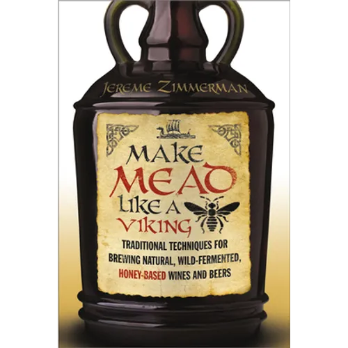 Make Mead Like a Viking: Traditional Techniques for Brewing Natural, Wild-Fermented, Honey-Based Wines and Beers - Paperback