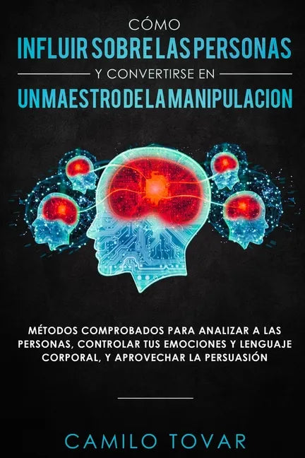 Cómo influir sobre las personas y convertirse en un maestro de la manipulación: Métodas comprobados para analizar a las personas, controlar tus emocio - Paperback