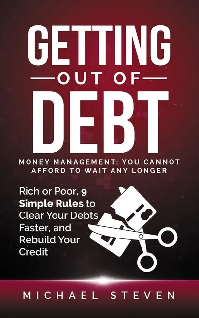 Getting Out Of Debt: Money Management: You Cannot Afford to Wait Any Longer: Rich or Poor, 9 Simple Rules to Clear Your Debts Faster, Rebui - Paperback