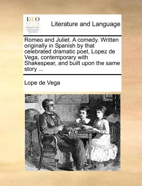 Romeo and Juliet. a Comedy. Written Originally in Spanish by That Celebrated Dramatic Poet, Lopez de Vega, Contemporary with Shakespear, and Built Upo - Paperback