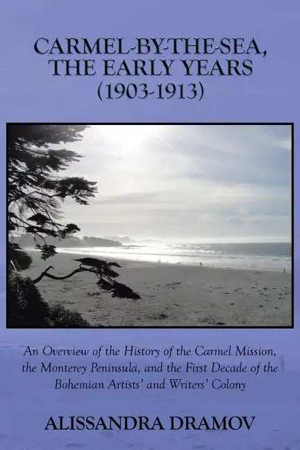 Carmel-By-The-Sea, the Early Years (1903-1913): An Overview of the History of the Carmel Mission, the Monterey Peninsula, and the First Decade of the - Paperback