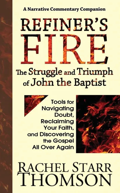 Refiner's Fire: The Struggle and Triumph of John the Baptist: Tools for Navigating Doubt, Reclaiming Faith, and Discovering the Gospel All Over Again - Paperback
