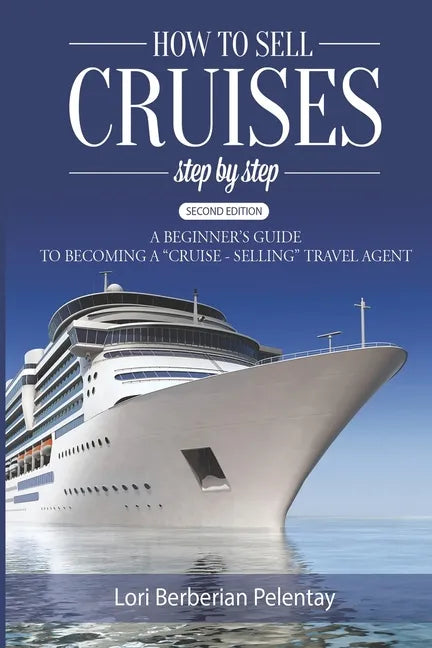 How to Sell Cruises Step-by-Step: A Beginner's Guide to Becoming a "Cruise-Selling" Travel Agent, 2nd Edition - Paperback