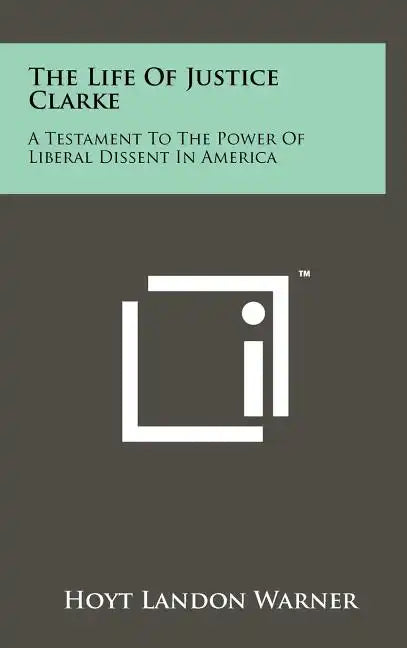 The Life of Justice Clarke: A Testament to the Power of Liberal Dissent in America - Hardcover