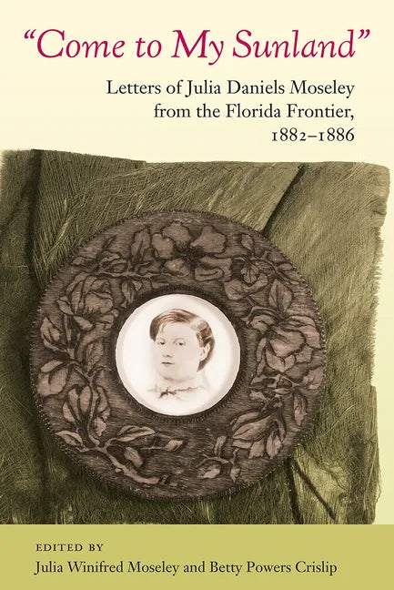 Come to My Sunland: Letters of Julia Daniels Moseley from the Florida Frontier, 1882-1886 - Paperback
