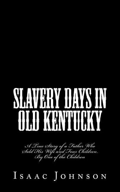 Slavery Days in Old Kentucky: A True Story of a Father Who Sold His Wife and Four Children. By One of the Children - Paperback