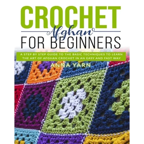 Crochet Afghan for Beginners: A Step by Step Guide to Find Out the Basic Techniques and Learn the Art of Afghan Crochet in an Easy and Fast Way - Paperback