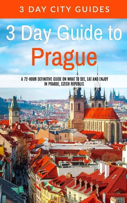 3 Day Guide to Prague: A 72-hour Definitive Guide on What to See, Eat and Enjoy in Prague, Czech Republic - Paperback