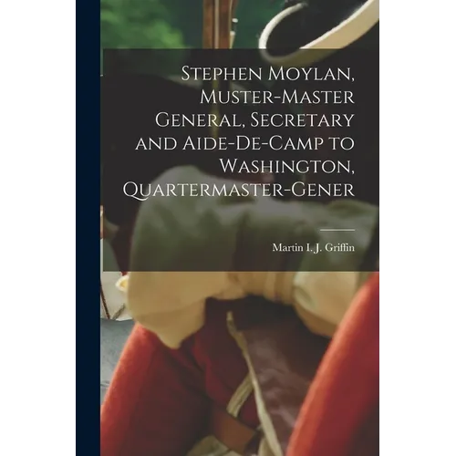 Stephen Moylan, Muster-master General, Secretary and Aide-de-camp to Washington, Quartermaster-gener - Paperback