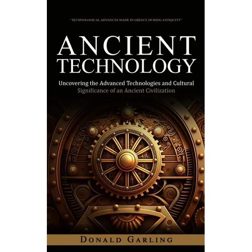 Ancient Technology: Technological Advances Made in Greece During Antiquity (Uncovering the Advanced Technologies and Cultural Significance of an Ancie - Paperback