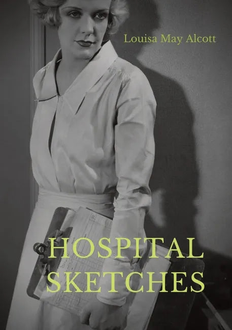 Hospital Sketches: a compilation of four sketches based on letters Louisa May Alcott sent home during the six weeks she spent as a volunt - Paperback