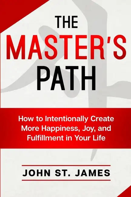 Master's Path: How to Intentionally Create More Happiness, Joy, and Fulfillment in Your Life - Paperback