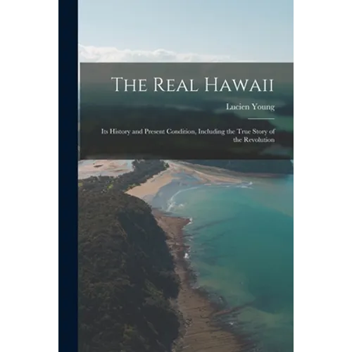 The Real Hawaii; Its History and Present Condition, Including the True Story of the Revolution - Paperback