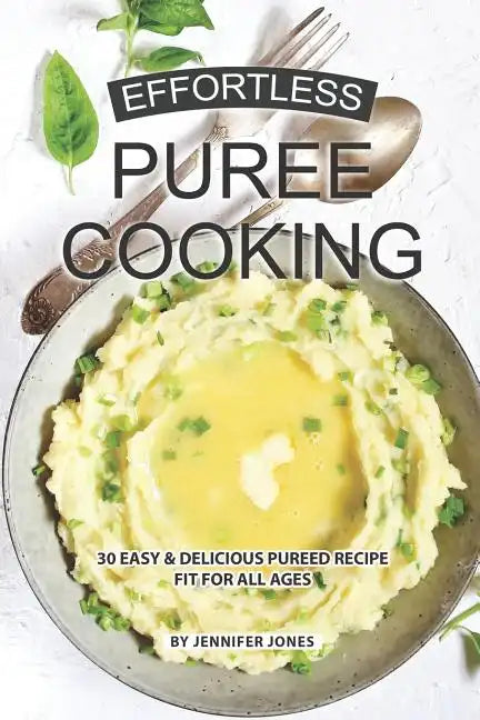 Effortless Puree Cooking: 30 Easy & Delicious Pureed Recipe Fit for all Ages - Paperback