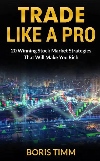 Trade Like a Pro: 20 Winning Stock Market Strategies That Will Make You Rich - Paperback