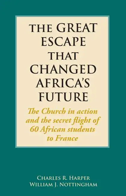 The Great Escape That Changed Africa's Future: The Church in action and the secret flight of 60 African students to France - Paperback