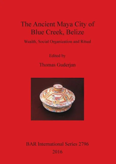 The Ancient Maya City of Blue Creek, Belize: Wealth, Social Organization and Ritual - Paperback